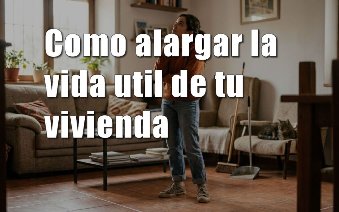 Cómo alargar la vida útil de tu vivienda